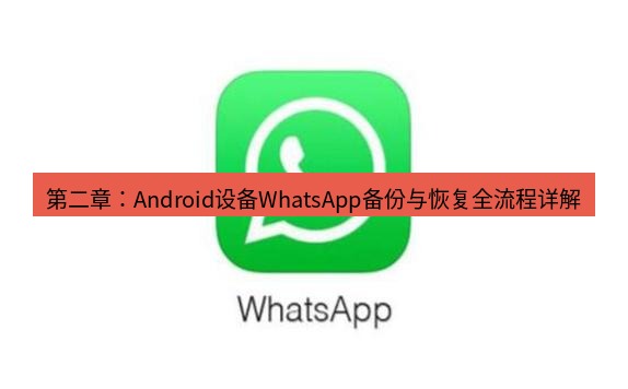 whatsapp官网 第二章：Android设备WhatsApp备份与恢复全流程详解